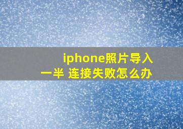 iphone照片导入一半 连接失败怎么办